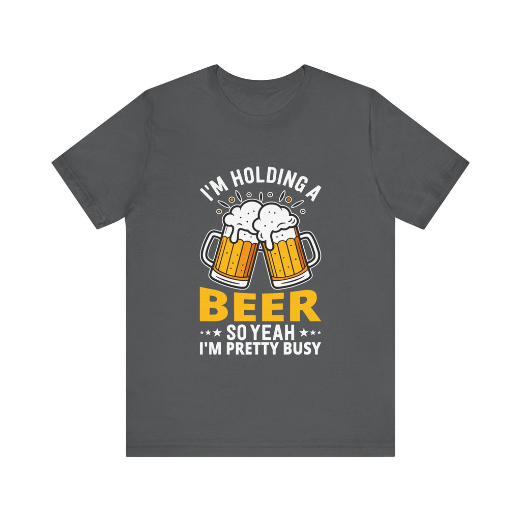 Unisex "I'm Holding a Beer, So Yeah I'm Pretty Busy" Tee  